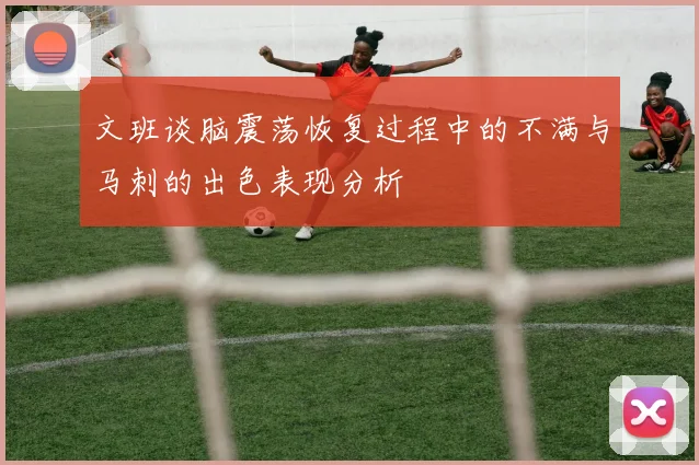 文班谈脑震荡恢复过程中的不满与马刺的出色表现分析