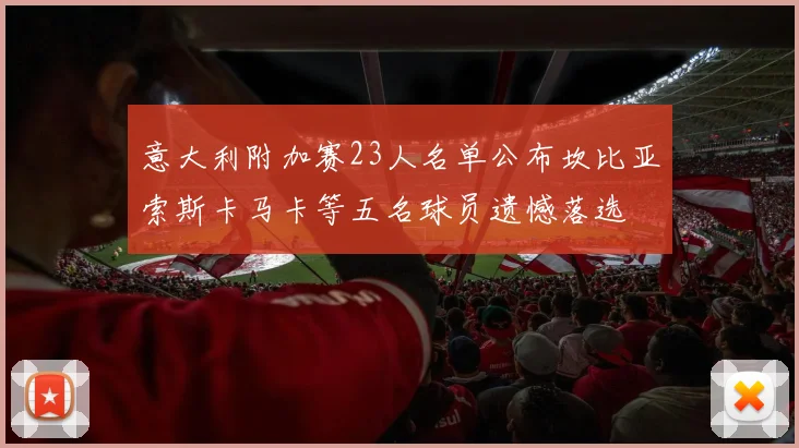 意大利附加赛23人名单公布坎比亚索斯卡马卡等五名球员遗憾落选
