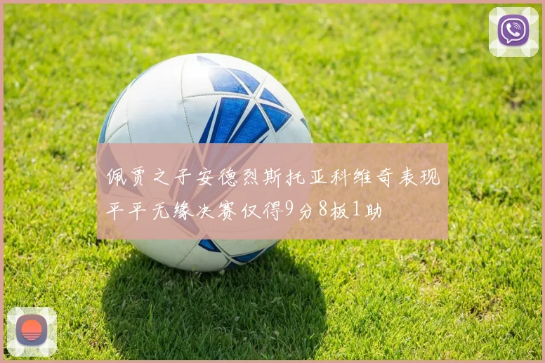 佩贾之子安德烈斯托亚科维奇表现平平无缘决赛仅得9分8板1助