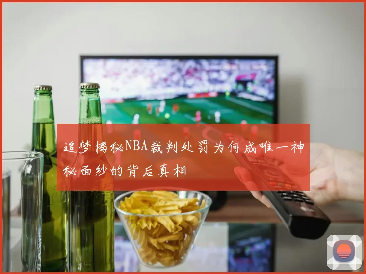 追梦揭秘NBA裁判处罚为何成唯一神秘面纱的背后真相