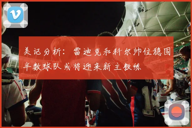 美记分析：雷迪克和科尔帅位稳固半数球队或将迎来新主教练
