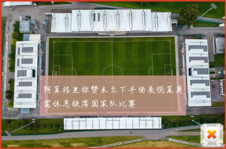 阿莱格里称赞米兰下半场表现莱奥需休息缺席国家队比赛